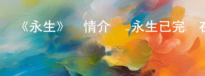 車莉的個人主頁,《永生》詳情介紹_永生已完結在線觀看_永生迅雷下載_國漫